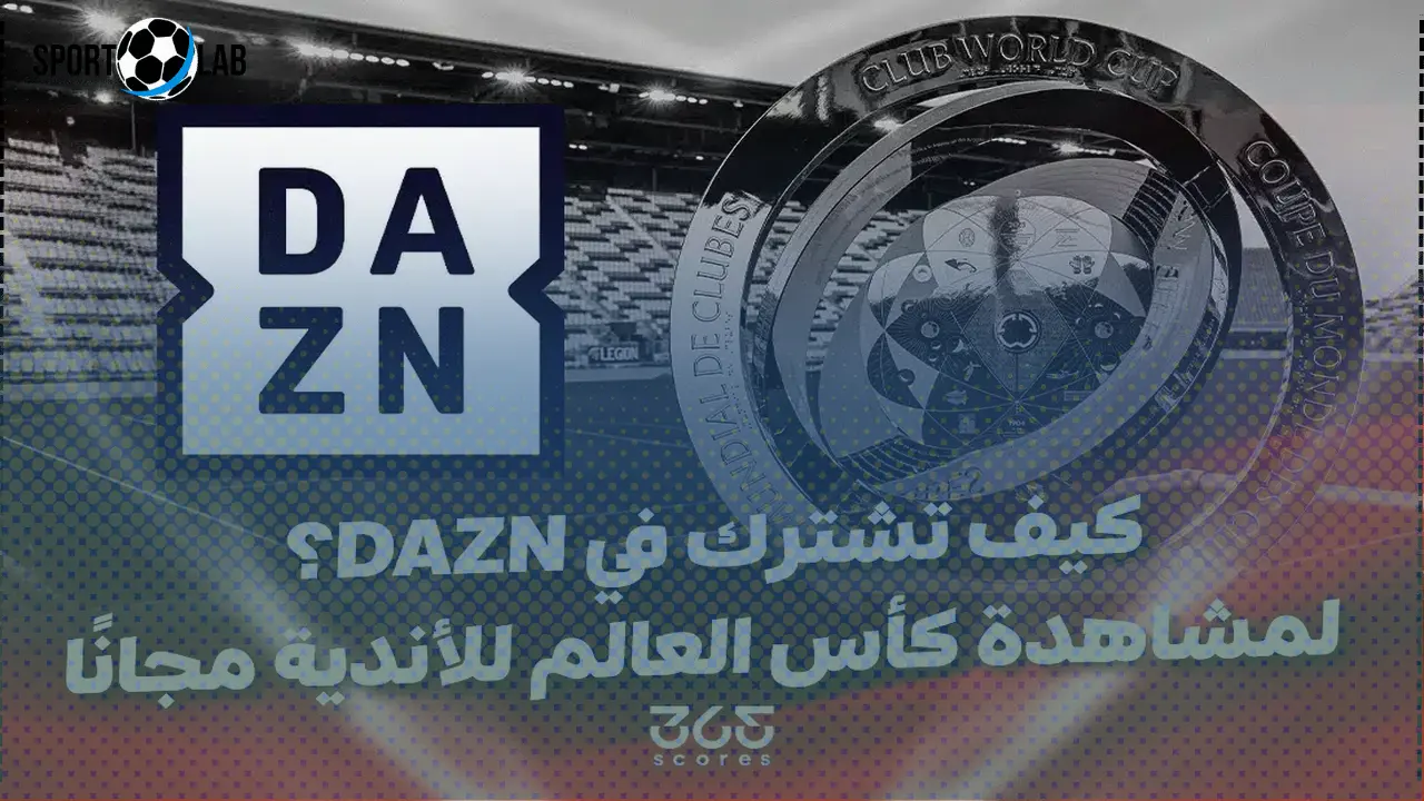 مشاهدة كأس العالم للأندية 2025 مجانًا الآن وأبرز طرق الاشتراك في منصة DAZN والبث المباشر